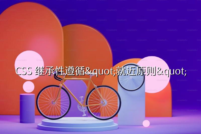 CSS 继承性遵循"就近原则"